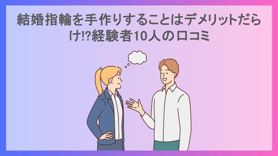 結婚指輪を手作りすることはデメリットだらけ!?経験者10人の口コミ